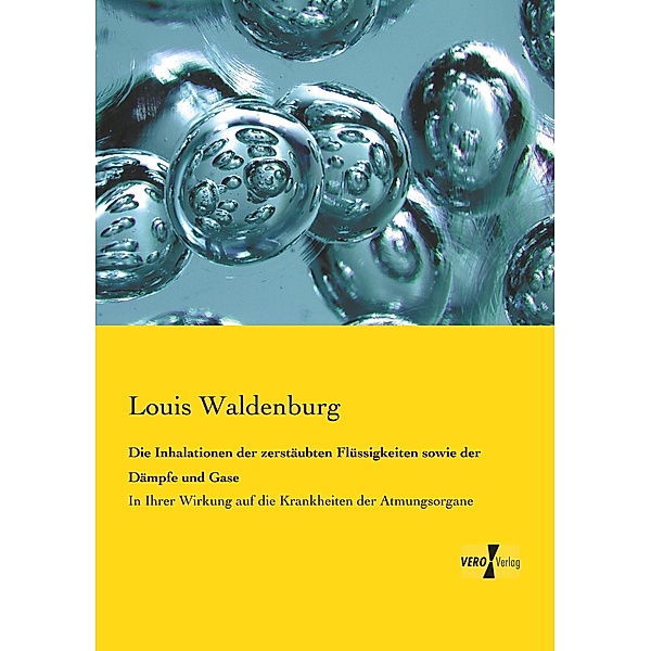 Die Inhalationen der zerstäubten Flüssigkeiten sowie der Dämpfe und Gase, Louis Waldenburg