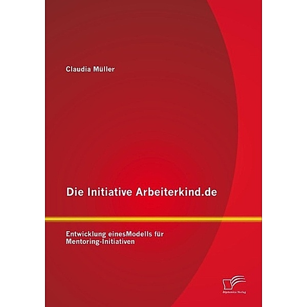 Die Initiative Arbeiterkind.de: Entwicklung eines Modells für Mentoring-Initiativen, Claudia Müller