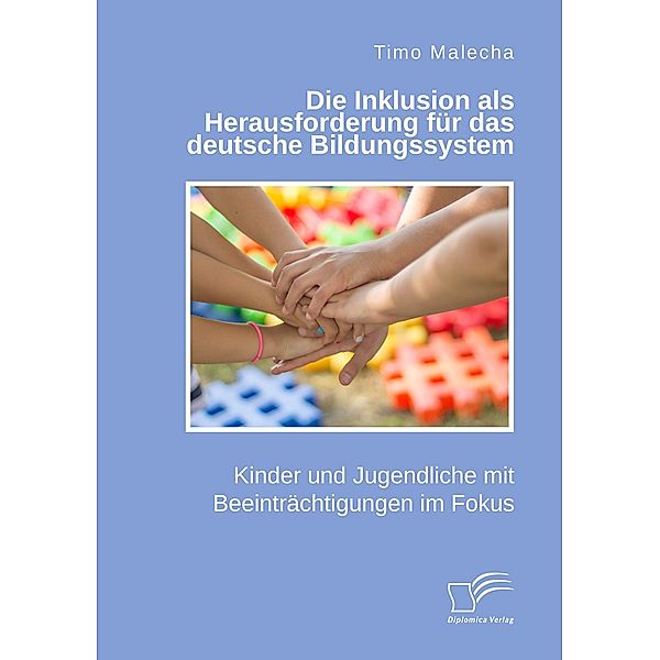 Die Inklusion als Herausforderung für das deutsche Bildungssystem. Kinder und Jugendliche mit Beeinträchtigungen im Fokus, Timo Malecha