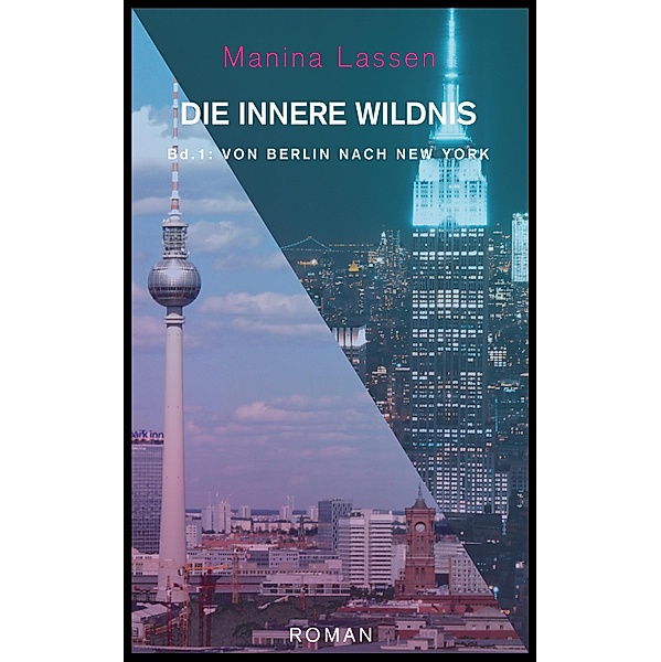 Die innere Wildnis: Von Berlin nach New York / Die innere Wildnis Bd.1, Manina Lassen