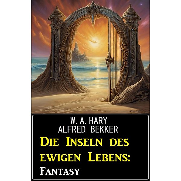 Die Inseln des ewigen Lebens: Fantasy, W. A. Hary, Alfred Bekker