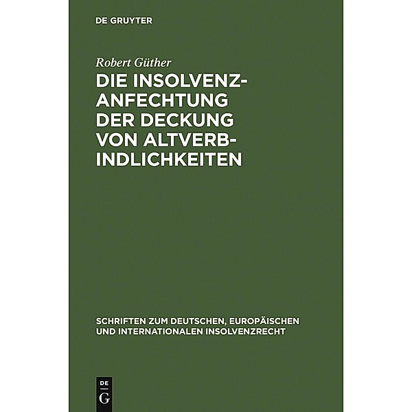 Die Insolvenzanfechtung der Deckung von Altverbindlichkeiten / Schriften zum deutschen, europäischen und internationalen Insolvenzrecht Bd.3, Robert Güther
