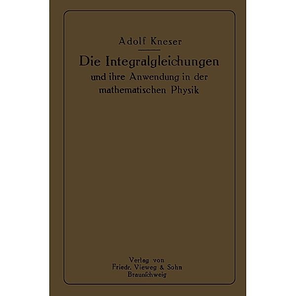 Die Integralgleichungen und ihre Anwendungen in der Mathematischen Physik, Adolf Kneser