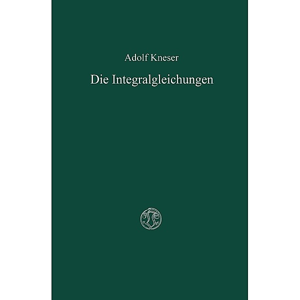 Die Integralgleichungen und ihre Anwendungen in der Mathematischen Physik, Adolf Kneser