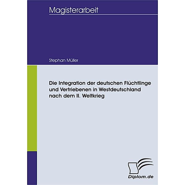 Die Integration der deutschen Flüchtlinge und Vertriebenen in Westdeutschland nach dem II. Weltkrieg, Stephan Müller