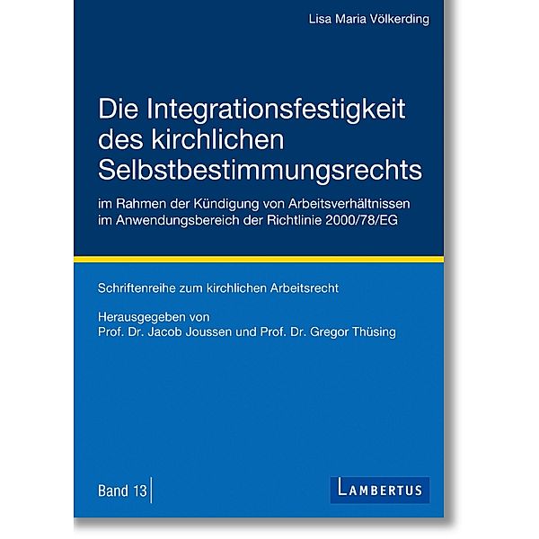 Die Integrationsfestigkeit des kirchlichen Selbstbestimmungsrechts im Rahmen der Kündigung von Arbeitsverhältnissen im Anwendungsbereich der Richtlinie 2000/78/EG / Schriftenreihe zum kirchlichen Arbeitsrecht Bd.13, Lisa Maria Völkerding