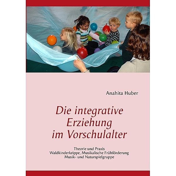 Die integrative Erziehung im Vorschulalter, Anahita Huber