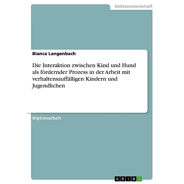 Die Interaktion zwischen Kind und Hund als fördernder Prozess in der Arbeit mit verhaltensauffälligen Kindern und Jugendlichen, Bianca Langenbach