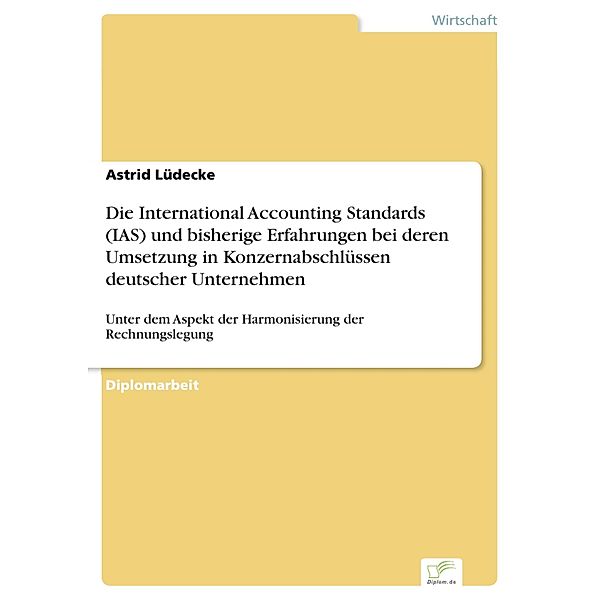 Die International Accounting Standards (IAS) und bisherige Erfahrungen bei deren Umsetzung in Konzernabschlüssen deutscher Unternehmen, Astrid Lüdecke