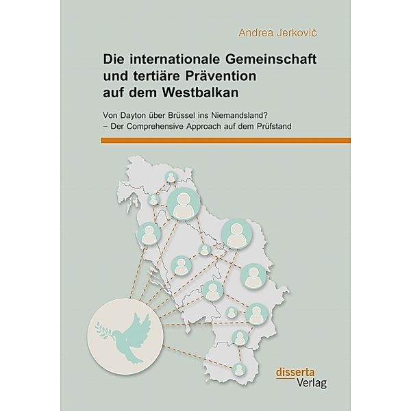 Die internationale Gemeinschaft und tertiäre Prävention auf dem Westbalkan: Von Dayton über Brüssel ins Niemandsland? - Der Comprehensive Approach auf dem Prüfstand, Andrea Jerkovic