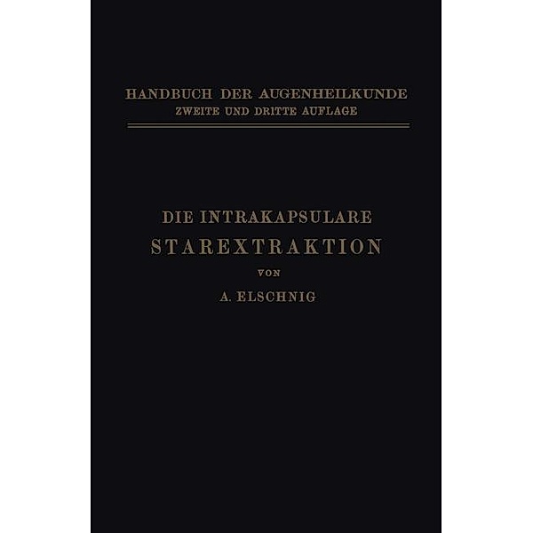 Die Intrakapsulare Starextraktion / Handbuch der Gesamten Augenheilkunde Bd.4, Abt. 2, Erg.-Bd., Anton Elschnig