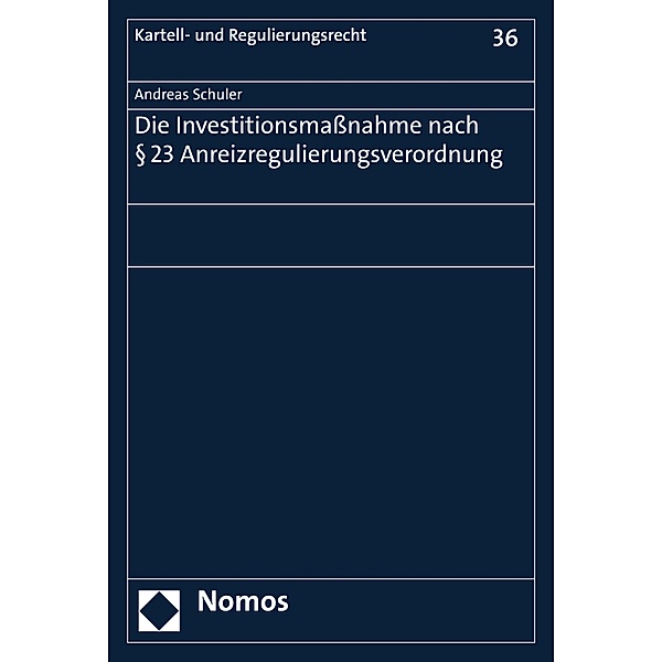 Die Investitionsmassnahme nach § 23 Anreizregulierungsverordnung / Kartell- und Regulierungsrecht Bd.36, Andreas Schuler