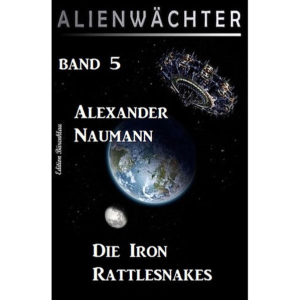 Die Iron Rattlesnakes: Alienwächter Band 5 / Science Fiction-Serie Alienwächter der Erde Bd.5, Alexander Naumann