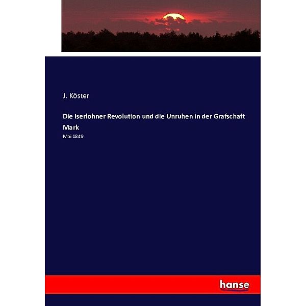 Die Iserlohner Revolution und die Unruhen in der Grafschaft Mark, J. Köster