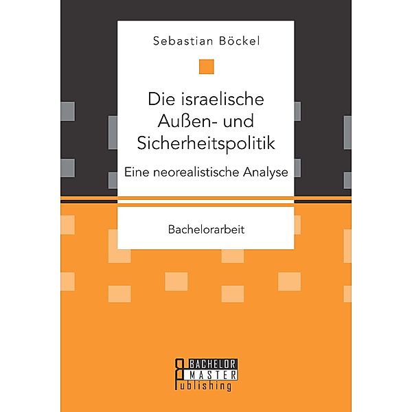 Die israelische Außen- und Sicherheitspolitik: Eine neorealistische Analyse, Sebastian Böckel