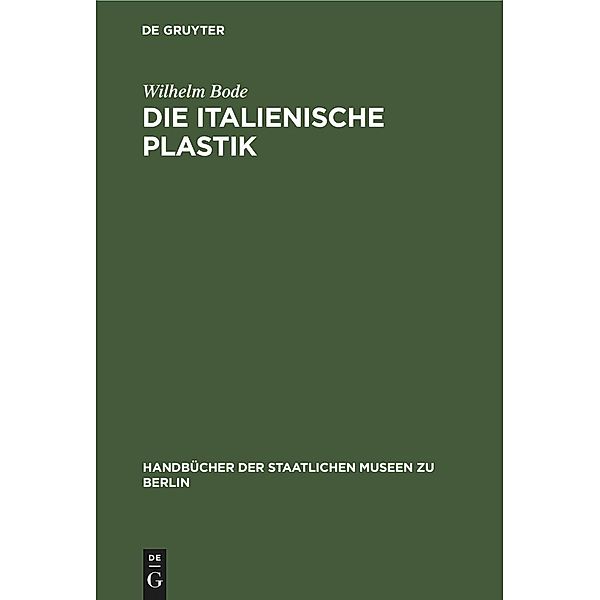 Die italienische Plastik / Handbücher der Staatlichen Museen zu Berlin, Wilhelm Bode