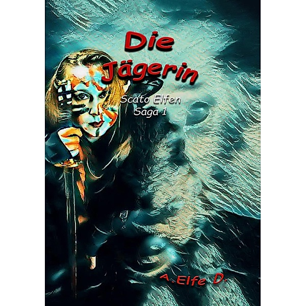 Die Jägerin / Scato Elfen Saga Bd.1, A. Elfe D.