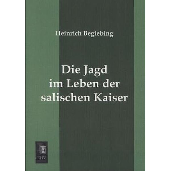 Die Jagd im Leben der salischen Kaiser, Heinrich Begiebing