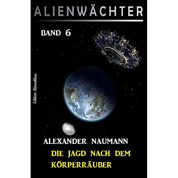 Die Jagd nach dem Körperräuber: Alienwächter Band 6 / Science Fiction-Serie Alienwächter der Erde Bd.6, Alexander Naumann