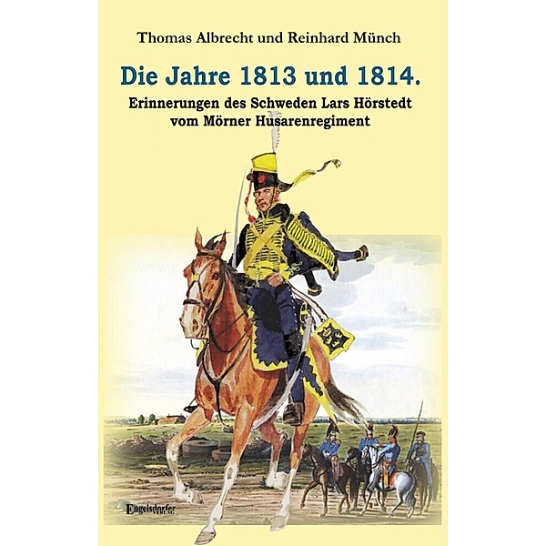Die Jahre 1813 und 1814. Erinnerungen des Schweden Lars Hörstedt vom Mörner Husarenregiment, Reinhard Münch, Thomas Albrecht