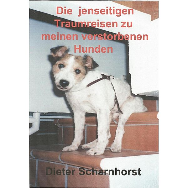 Die jenseitigen Traumreisen zu meinen verstorbenen Hunden, Dieter Scharnhorst