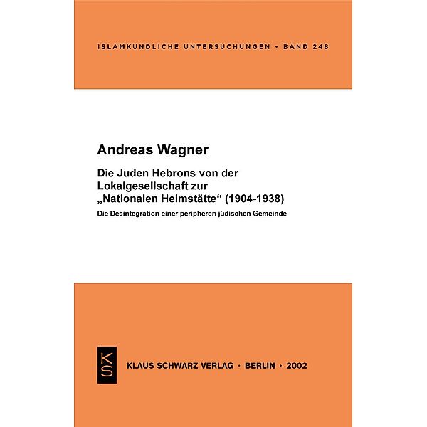 Die Juden Hebrons von der Lokalgesellschaft zur Nationalen Heimstätte (1904-1938) / Islamkundliche Untersuchungen Bd.248, Andreas Wagner