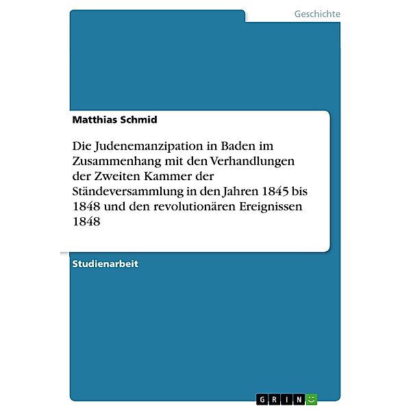 Die Judenemanzipation in Baden im Zusammenhang mit den Verhandlungen der Zweiten Kammer der Ständeversammlung in den Jahren 1845 bis 1848 und den revolutionären Ereignissen 1848, Matthias Schmid