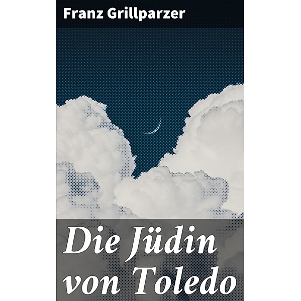 Die Jüdin von Toledo, Franz Grillparzer