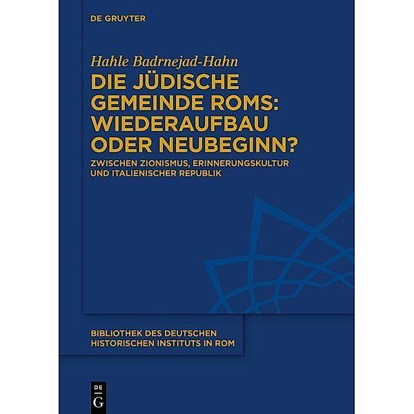 Die jüdische Gemeinde Roms: Wiederaufbau oder Neubeginn? / Bibliothek des Deutschen Historischen Instituts in Rom Bd.143, Hahle Badrnejad-Hahn