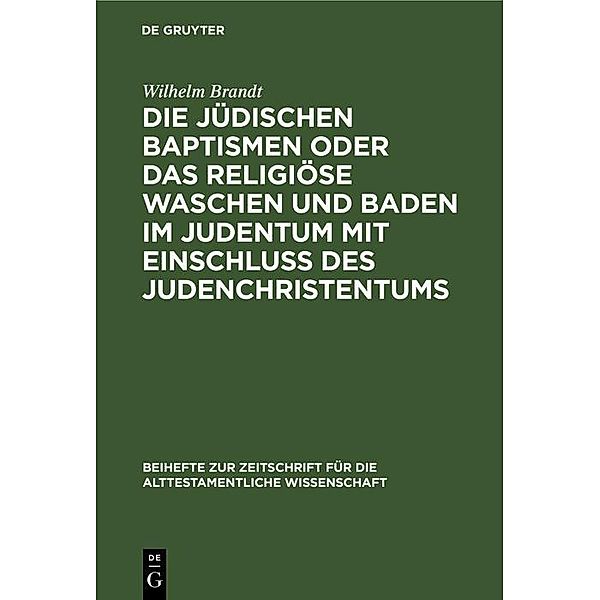 Die jüdischen Baptismen oder das religiöse Waschen und Baden im Judentum mit Einschluß des Judenchristentums / Beihefte zur Zeitschrift für die alttestamentliche Wissenschaft Bd.18, Wilhelm Brandt