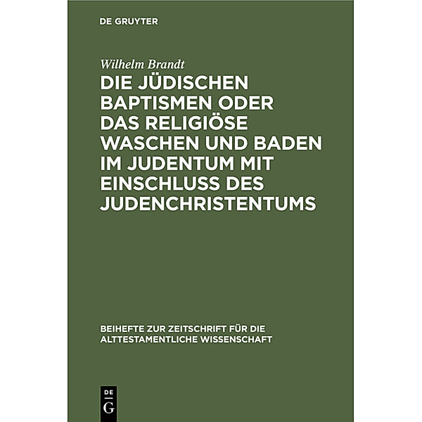 Die jüdischen Baptismen oder das religiöse Waschen und Baden im Judentum mit Einschluss des Judenchristentums, Wilhelm Brandt