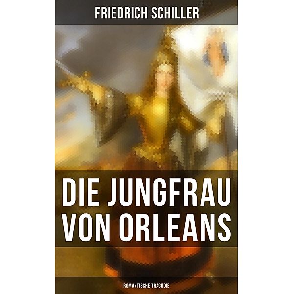 Die Jungfrau von Orleans: Romantische Tragödie, Friedrich Schiller