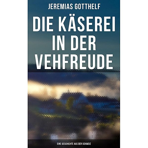 Die Käserei in der Vehfreude: Eine Geschichte Aus Der Schweiz, Jeremias Gotthelf