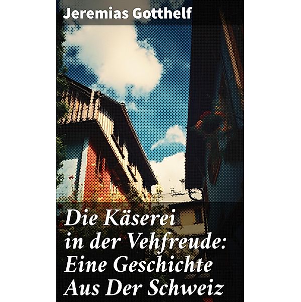 Die Käserei in der Vehfreude: Eine Geschichte Aus Der Schweiz, Jeremias Gotthelf