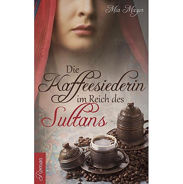 Die Kaffeesiederin im Reich des Sultans / Große Türkenkrieg-Saga Bd.3, Mia Mazur