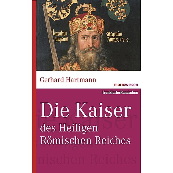 Die Kaiser des Heiligen Römischen Reiches / marixwissen, Gerhard Hartmann