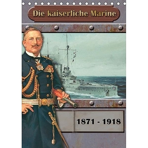 Die kaiserliche Marine 1871 - 1918 (Tischkalender 2017 DIN A5 hoch), Hans-Stefan Hudak