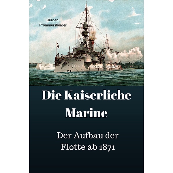 Die Kaiserliche Marine - Der Aufbau der Flotte ab 1871, Jürgen Prommersberger