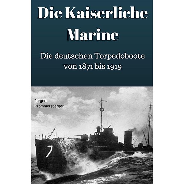 Die Kaiserliche Marine - Die deutschen Torpedoboote von 1871 bis 1919, Jürgen Prommersberger