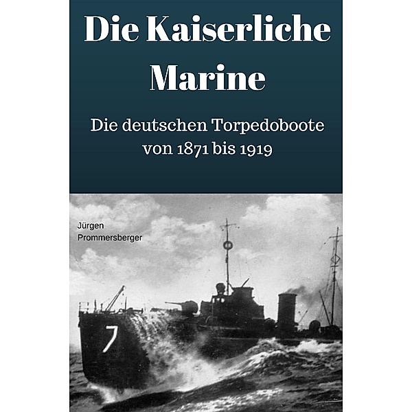 Die Kaiserliche Marine - Die deutschen Torpedoboote von 1871 bis 1919, Jürgen Prommersberger