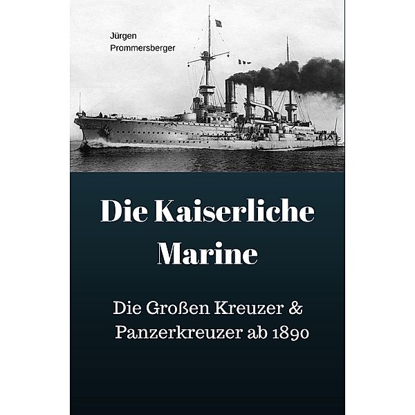 Die Kaiserliche Marine - Die Großen Kreuzer & Panzerkreuzer ab 1890, Jürgen Prommersberger