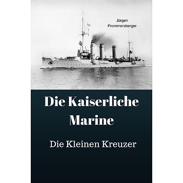 Die Kaiserliche Marine - Die Kleinen Kreuzer, Jürgen Prommersberger