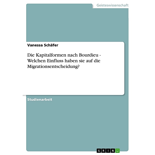 Die Kapitalformen nach Bourdieu - Welchen Einfluss haben sie auf die Migrationsentscheidung?, Vanessa Schäfer