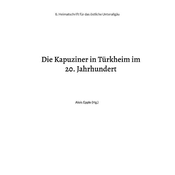 Die Kapuziner in Türkheim im 20. Jahrhundert / Heimatschrift aus dem östlichen Unterallgäu Bd.6
