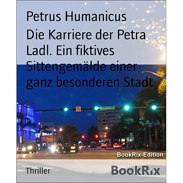 Die Karriere der Petra Ladl. Ein fiktives Sittengemälde einer ganz besonderen Stadt, Petrus Humanicus