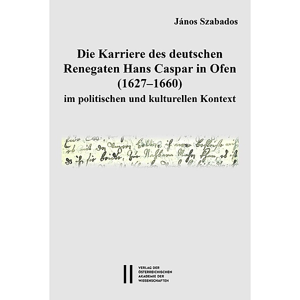 Die Karriere des deutschen Renegaten Hans Caspar in Ofen (1627-1660) im politischen und kulturellen Kontext, János Szabados