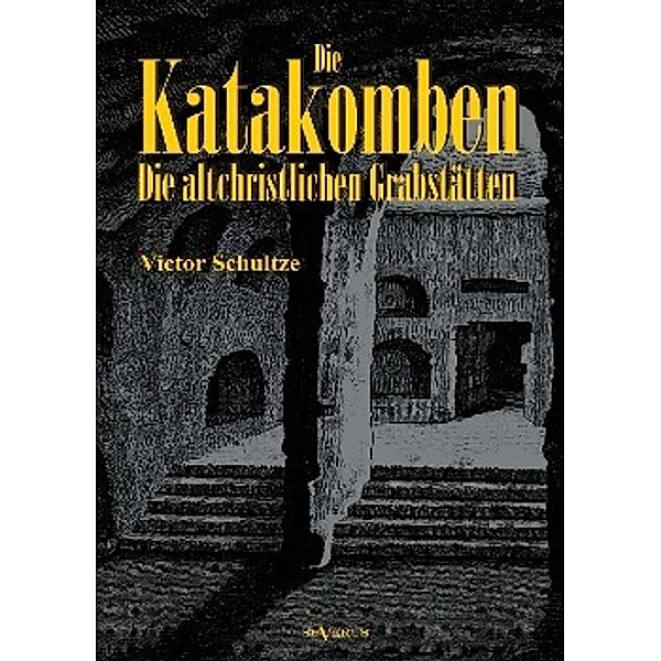 Die Katakomben: Die Altchristlichen Grabstätten - Ihre Geschichte und Ihre Monumente, Victor Schultze