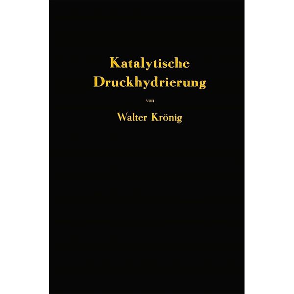 Die katalytische Druckhydrierung von Kohlen Teeren und Mineralölen, Walter Krönig