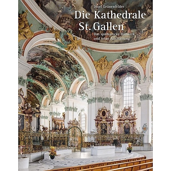 Die Kathedrale St. Gallen - Das spätbarocke Bauwerk und seine Ausstattung, Josef Grünenfelder