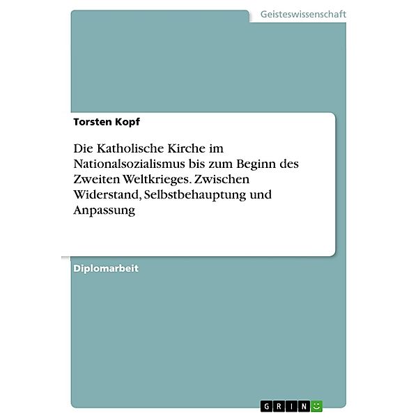 Die Katholische Kirche im Nationalsozialismus bis zum Beginn des Zweiten Weltkrieges - Zwischen Widerstand, Selbstbehauptung und Anpassung, Torsten Kopf